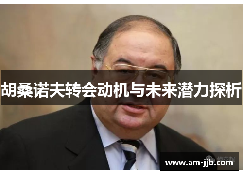 胡桑诺夫转会动机与未来潜力探析 胡桑诺夫转会动机与未来潜力探析