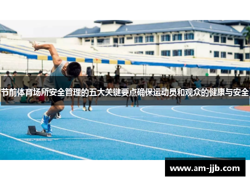 节前体育场所安全管理的五大关键要点确保运动员和观众的健康与安全 节前体育场所安全管理的五大关键要点确保运动员和观众的健康与安全
