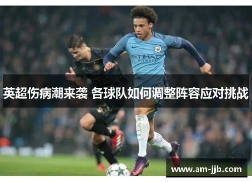 英超伤病潮来袭 各球队如何调整阵容应对挑战 英超伤病潮来袭 各球队如何调整阵容应对挑战