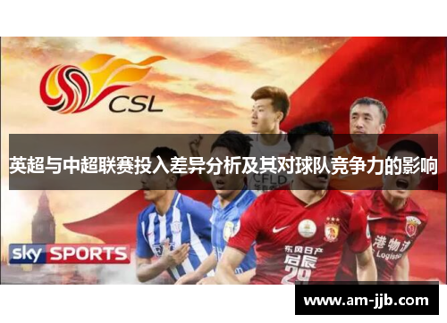 英超与中超联赛投入差异分析及其对球队竞争力的影响 英超与中超联赛投入差异分析及其对球队竞争力的影响