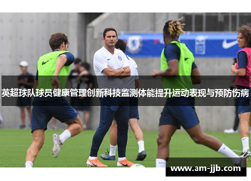 英超球队球员健康管理创新科技监测体能提升运动表现与预防伤病 英超球队球员健康管理创新科技监测体能提升运动表现与预防伤病