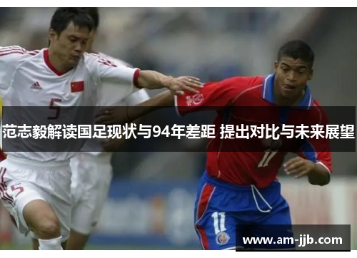 范志毅解读国足现状与94年差距 提出对比与未来展望 范志毅解读国足现状与94年差距 提出对比与未来展望
