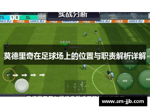 莫德里奇在足球场上的位置与职责解析详解 莫德里奇在足球场上的位置与职责解析详解