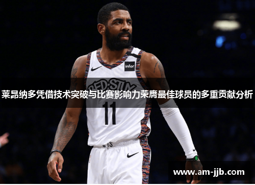 莱昂纳多凭借技术突破与比赛影响力荣膺最佳球员的多重贡献分析 莱昂纳多凭借技术突破与比赛影响力荣膺最佳球员的多重贡献分析