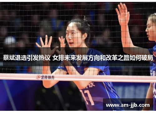 蔡斌退选引发热议 女排未来发展方向和改革之路如何破局 蔡斌退选引发热议 女排未来发展方向和改革之路如何破局