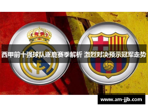 西甲前十强球队逐鹿赛季解析 激烈对决预示冠军走势 西甲前十强球队逐鹿赛季解析 激烈对决预示冠军走势