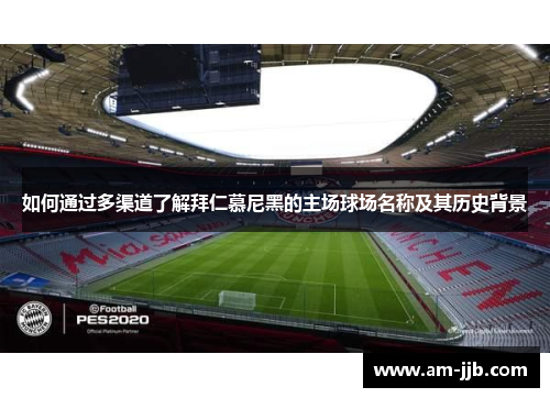 如何通过多渠道了解拜仁慕尼黑的主场球场名称及其历史背景 如何通过多渠道了解拜仁慕尼黑的主场球场名称及其历史背景