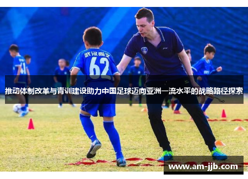 推动体制改革与青训建设助力中国足球迈向亚洲一流水平的战略路径探索 推动体制改革与青训建设助力中国足球迈向亚洲一流水平的战略路径探索
