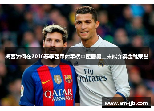 梅西为何在2016赛季西甲射手榜中屈居第二未能夺得金靴荣誉 梅西为何在2016赛季西甲射手榜中屈居第二未能夺得金靴荣誉