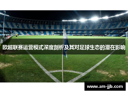 欧超联赛运营模式深度剖析及其对足球生态的潜在影响 欧超联赛运营模式深度剖析及其对足球生态的潜在影响