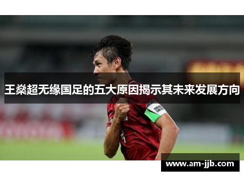 王燊超无缘国足的五大原因揭示其未来发展方向 王燊超无缘国足的五大原因揭示其未来发展方向