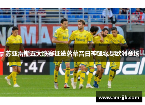 苏亚雷斯五大联赛征途落幕昔日神锋缘尽欧洲赛场 苏亚雷斯五大联赛征途落幕昔日神锋缘尽欧洲赛场