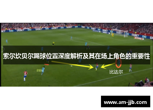 索尔坎贝尔踢球位置深度解析及其在场上角色的重要性 索尔坎贝尔踢球位置深度解析及其在场上角色的重要性