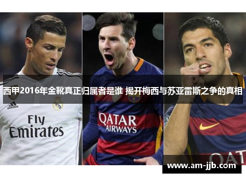 西甲2016年金靴真正归属者是谁 揭开梅西与苏亚雷斯之争的真相 西甲2016年金靴真正归属者是谁 揭开梅西与苏亚雷斯之争的真相