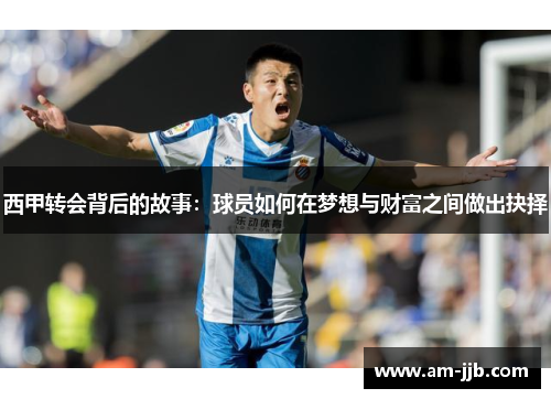 西甲转会背后的故事:球员如何在梦想与财富之间做出抉择 西甲转会背后的故事:球员如何在梦想与财富之间做出抉择