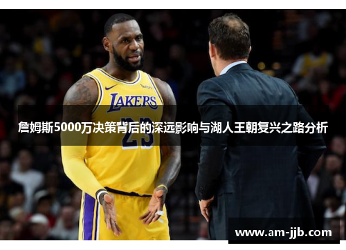 詹姆斯5000万决策背后的深远影响与湖人王朝复兴之路分析 詹姆斯5000万决策背后的深远影响与湖人王朝复兴之路分析