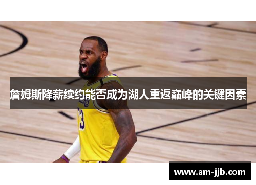 詹姆斯降薪续约能否成为湖人重返巅峰的关键因素 詹姆斯降薪续约能否成为湖人重返巅峰的关键因素