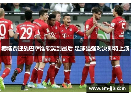 赫塔费迎战巴萨谁能笑到最后 足球强强对决即将上演 赫塔费迎战巴萨谁能笑到最后 足球强强对决即将上演