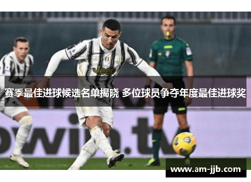 赛季最佳进球候选名单揭晓 多位球员争夺年度最佳进球奖 赛季最佳进球候选名单揭晓 多位球员争夺年度最佳进球奖