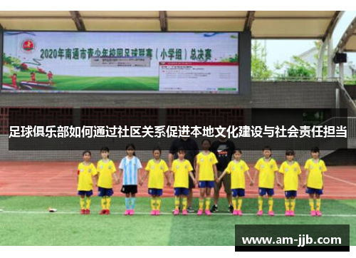 足球俱乐部如何通过社区关系促进本地文化建设与社会责任担当 足球俱乐部如何通过社区关系促进本地文化建设与社会责任担当