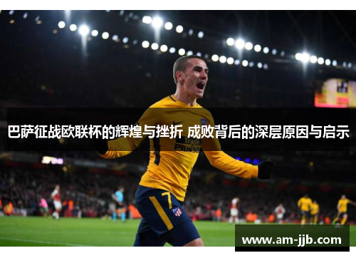 巴萨征战欧联杯的辉煌与挫折 成败背后的深层原因与启示 巴萨征战欧联杯的辉煌与挫折 成败背后的深层原因与启示