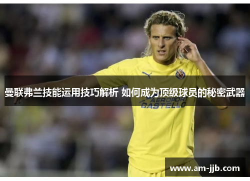 曼联弗兰技能运用技巧解析 如何成为顶级球员的秘密武器