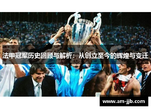 法甲冠军历史回顾与解析:从创立至今的辉煌与变迁 法甲冠军历史回顾与解析:从创立至今的辉煌与变迁
