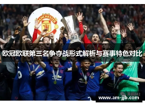 欧冠欧联第三名争夺战形式解析与赛事特色对比 欧冠欧联第三名争夺战形式解析与赛事特色对比