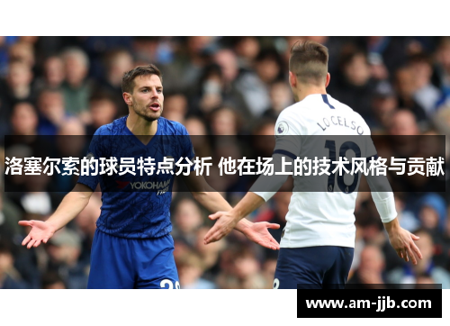 洛塞尔索的球员特点分析 他在场上的技术风格与贡献 洛塞尔索的球员特点分析 他在场上的技术风格与贡献