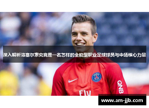 深入解析洛塞尔索究竟是一名怎样的全能型职业足球球员与中场核心力量 深入解析洛塞尔索究竟是一名怎样的全能型职业足球球员与中场核心力量