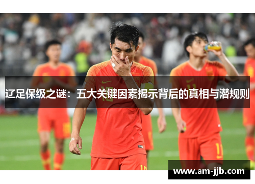 辽足保级之谜：五大关键因素揭示背后的真相与潜规则