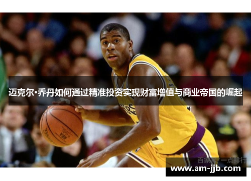 迈克尔·乔丹如何通过精准投资实现财富增值与商业帝国的崛起