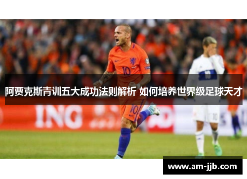 阿贾克斯青训五大成功法则解析 如何培养世界级足球天才