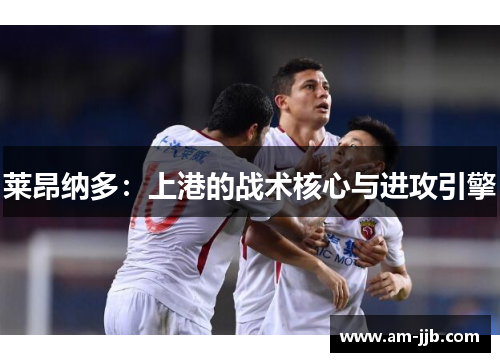 莱昂纳多：上港的战术核心与进攻引擎