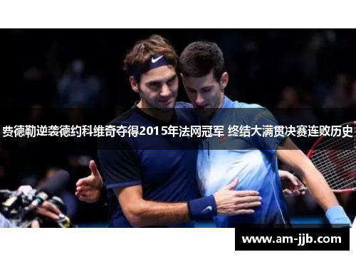 费德勒逆袭德约科维奇夺得2015年法网冠军 终结大满贯决赛连败历史 费德勒逆袭德约科维奇夺得2015年法网冠军 终结大满贯决赛连败历史