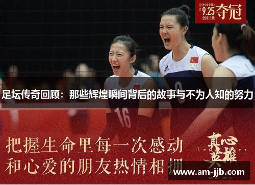 足坛传奇回顾：那些辉煌瞬间背后的故事与不为人知的努力