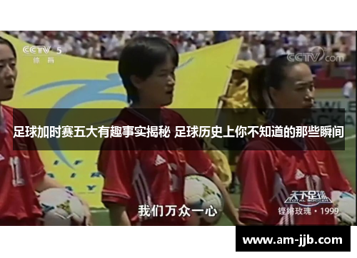足球加时赛五大有趣事实揭秘 足球历史上你不知道的那些瞬间