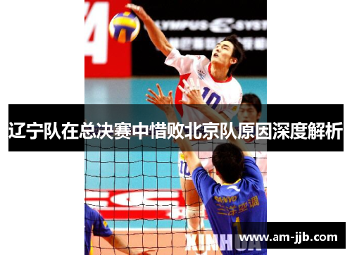 辽宁队在总决赛中惜败北京队原因深度解析