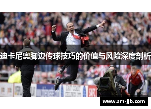 迪卡尼奥脚边传球技巧的价值与风险深度剖析 迪卡尼奥脚边传球技巧的价值与风险深度剖析