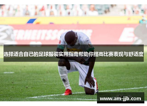 选择适合自己的足球服装实用指南帮助你提高比赛表现与舒适度 选择适合自己的足球服装实用指南帮助你提高比赛表现与舒适度