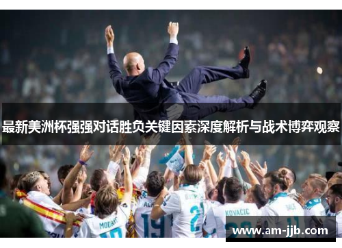 最新美洲杯强强对话胜负关键因素深度解析与战术博弈观察 最新美洲杯强强对话胜负关键因素深度解析与战术博弈观察