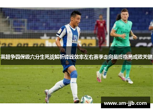 英超争四保级六分生死战解析锋线效率左右赛季走向最终格局成败关键