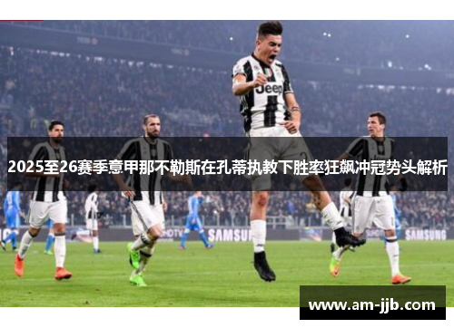 2025至26赛季意甲那不勒斯在孔蒂执教下胜率狂飙冲冠势头解析