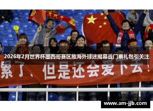 2026年2月世界杯墨西哥赛区推海外球迷揭幕战门票礼包引关注