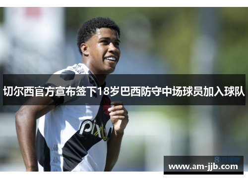 切尔西官方宣布签下18岁巴西防守中场球员加入球队