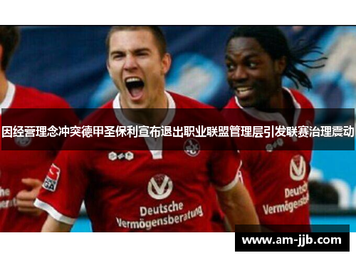 因经营理念冲突德甲圣保利宣布退出职业联盟管理层引发联赛治理震动