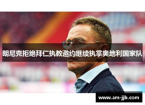 朗尼克拒绝拜仁执教邀约继续执掌奥地利国家队 朗尼克拒绝拜仁执教邀约继续执掌奥地利国家队
