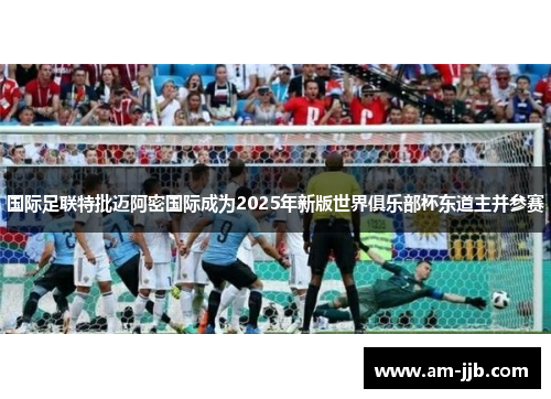 国际足联特批迈阿密国际成为2025年新版世界俱乐部杯东道主并参赛