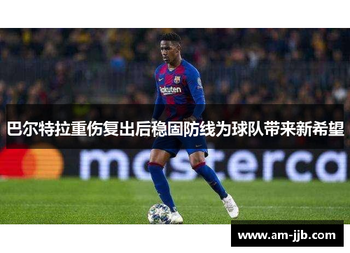 巴尔特拉重伤复出后稳固防线为球队带来新希望 巴尔特拉重伤复出后稳固防线为球队带来新希望